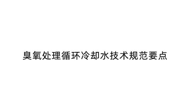 臭氧處理循環(huán)冷卻水技術規(guī)范要點