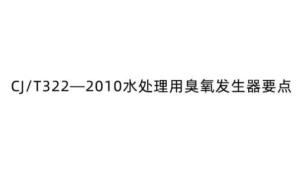 CJ/T322—2010水處理用臭氧發(fā)生器要點